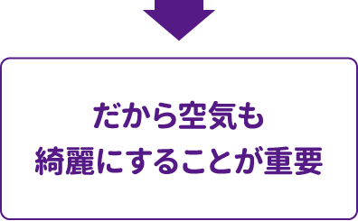 だから空気も綺麗にすることが重要